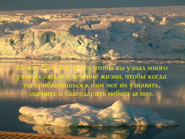 Может быть Бог хотел чтобы ты узнал много разных людей в течение жизни, чтобы когда ты приблизишься к ним мог их узнавать, оценить и благодарить небеса за них .