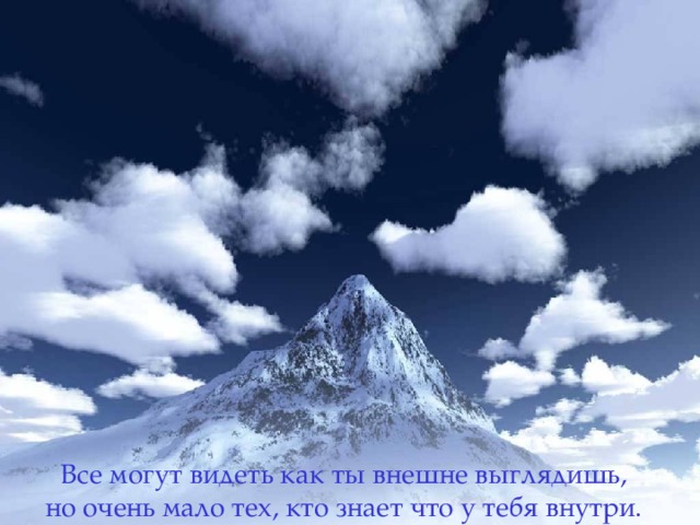 Все могут видеть как ты внешне выглядишь,   но очень мало тех, кто знает что у тебя внутри .