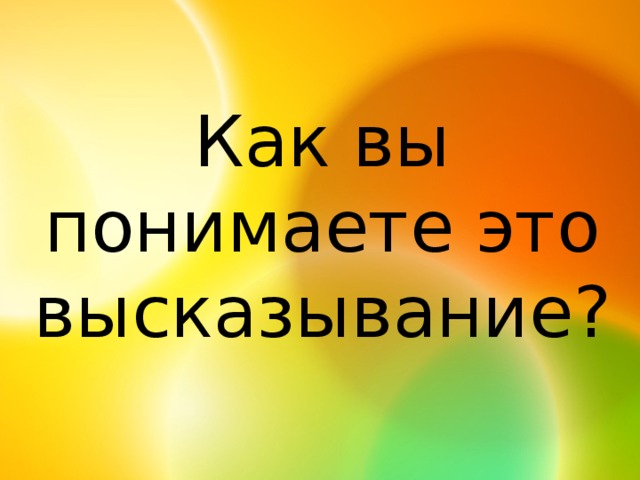 Как вы понимаете это высказывание?