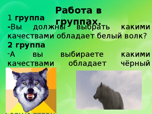 Работа в группах. 1 группа - Вы должны выбрать какими качествами обладает белый волк? 2 группа А вы выбираете какими качествами обладает чёрный волк?