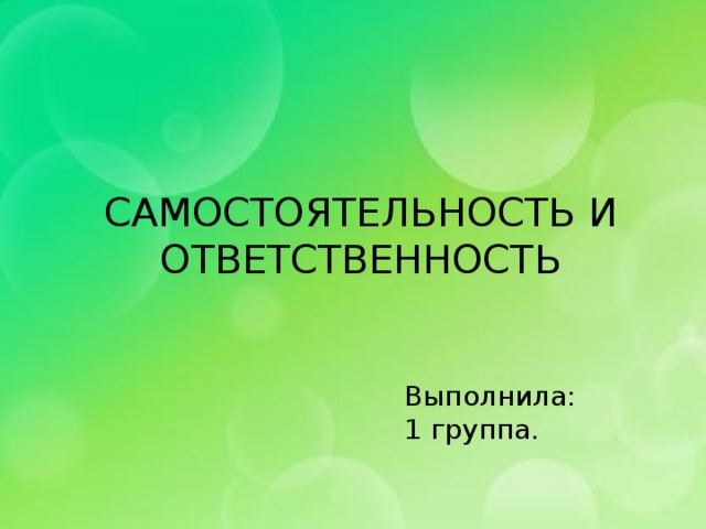 САМОСТОЯТЕЛЬНОСТЬ И  ОТВЕТСТВЕННОСТЬ Выполнила: 1 группа.