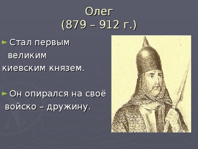 Олег  (879 – 912 г.) Стал первым  великим киевским князем. Он опирался на своё  войско – дружину.