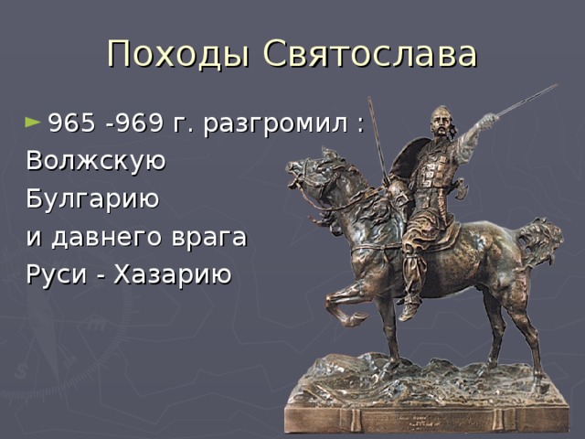 Походы Святослава 965 -969 г. разгромил : Волжскую Булгарию и давнего врага Руси - Хазарию