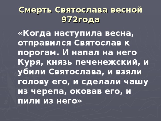 Смерть Святослава весной 972года «Когда наступила весна, отправился Святослав к порогам. И напал на него Куря, князь печенежский, и убили Святослава, и взяли голову его, и сделали чашу из черепа, оковав его, и пили из него»