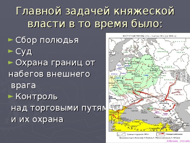 Главной задачей княжеской власти в то время было: Сбор полюдья Суд Охрана границ от набегов внешнего  врага Контроль  над торговыми путями  и их охрана