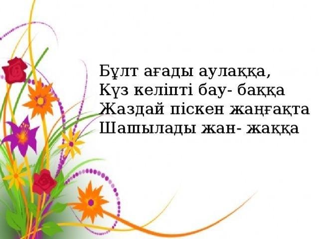 Бұлт ағады аулаққа, Күз келіпті бау- баққа Жаздай піскен жаңғақта Шашылады жан- жаққа