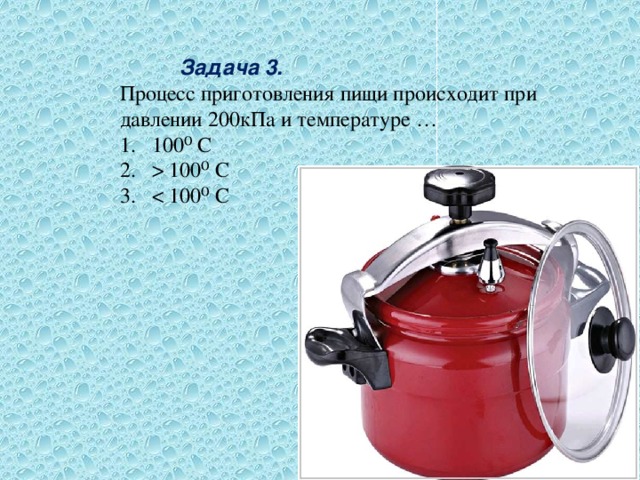            Задача 3. Процесс приготовления пищи происходит при давлении 200кПа и температуре …