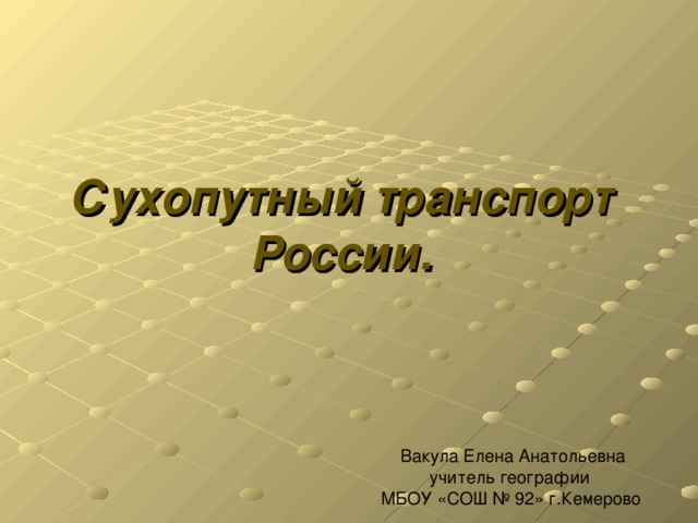 Сухопутный транспорт  России.    Вакула Елена Анатольевна  учитель географии  МБОУ «СОШ № 92» г.Кемерово