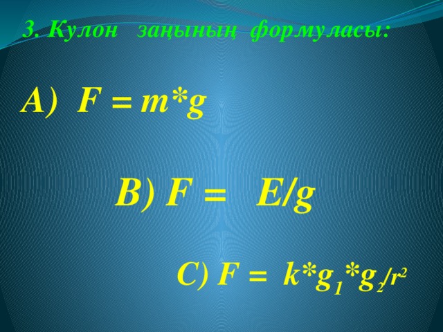 3. Кулон заңының формуласы: А) F = m*g В) F = E/g С) F = k*g 1 *g 2 /r 2