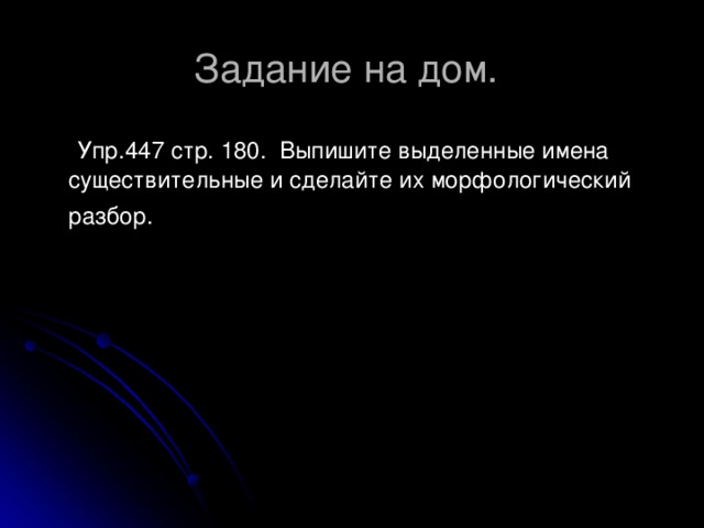 Задание на дом. Упр.447 стр. 180. Выпишите выделенные имена существительные и сделайте их морфологический разбор.