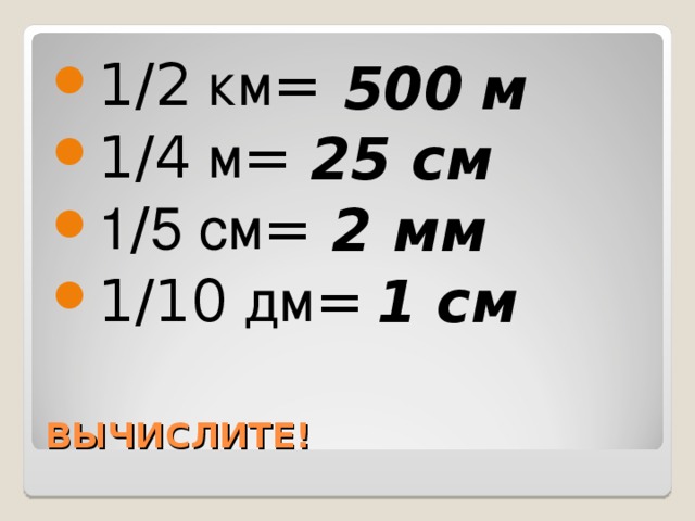 1/2 км = 1/4 м = 1 / 5 см = 1/10 дм =