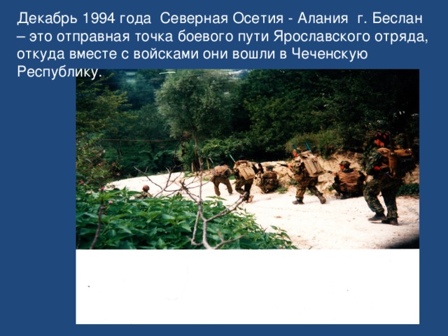 Декабрь 1994 года Северная Осетия - Алания г. Беслан – это отправная точка боевого пути Ярославского отряда, откуда вместе с войсками они вошли в Чеченскую Республику.