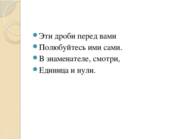 Эти дроби перед вами Полюбуйтесь ими сами. В знаменателе, смотри, Единица и нули.