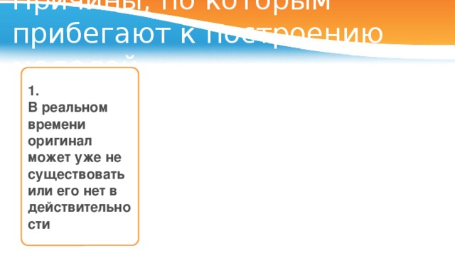 Причины, по которым прибегают к построению моделей Модель «ядерной зимы» 1. Теория гибели Атлантиды Теория вымирания динозавров В реальном времени оригинал может уже не существовать или его нет в действительности 3