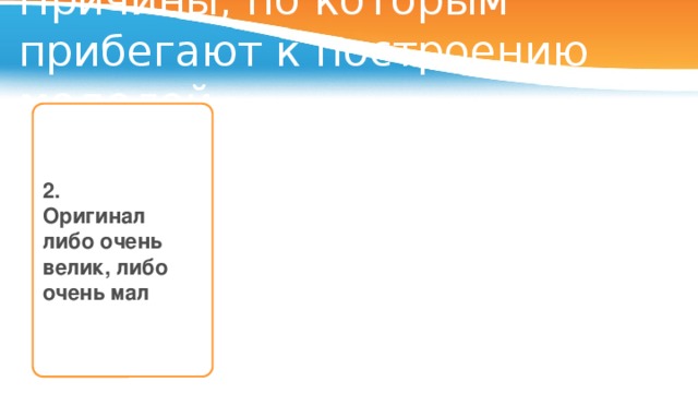 Причины, по которым прибегают к построению моделей Глобус 2. Модель Солнечной системы Модель Оригинал либо очень велик, либо очень мал 4