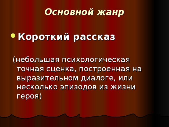 Основной жанр   Короткий рассказ   (небольшая психологическая точная сценка, построенная на выразительном диалоге, или несколько эпизодов из жизни героя)