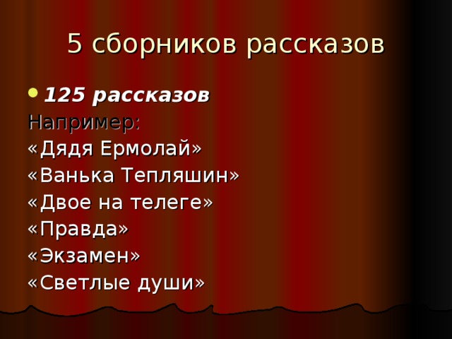 5 сборников рассказов 125 рассказов Например: «Дядя Ермолай» «Ванька Тепляшин» «Двое на телеге» «Правда» «Экзамен» «Светлые души»