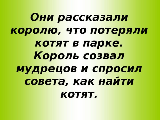 Они рассказали королю, что потеряли котят в парке.  Король созвал мудрецов и спросил совета, как найти котят.