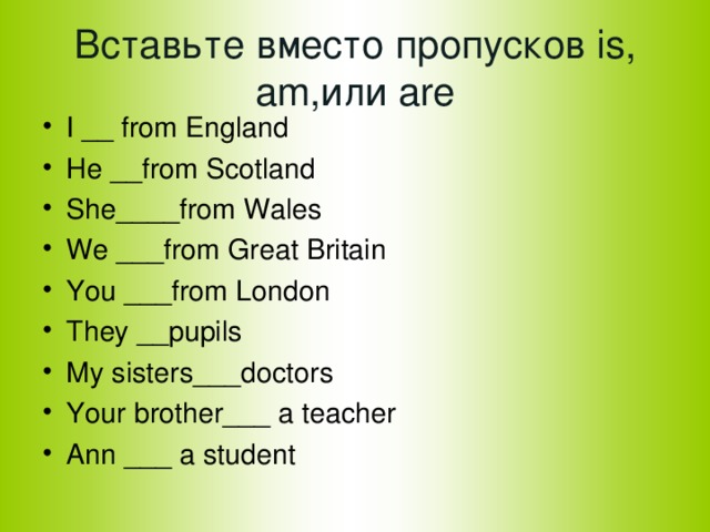 Вставьте вместо пропусков is, am, или are