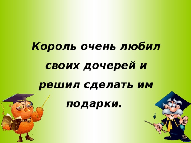 Король очень любил своих дочерей и решил сделать им подарки.