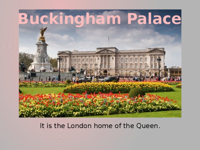 Buckingham Palace  It is the London home of the Queen.