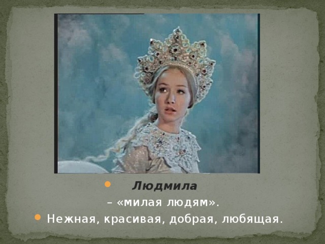 Людмила  – «милая людям». Нежная, красивая, добрая, любящая.