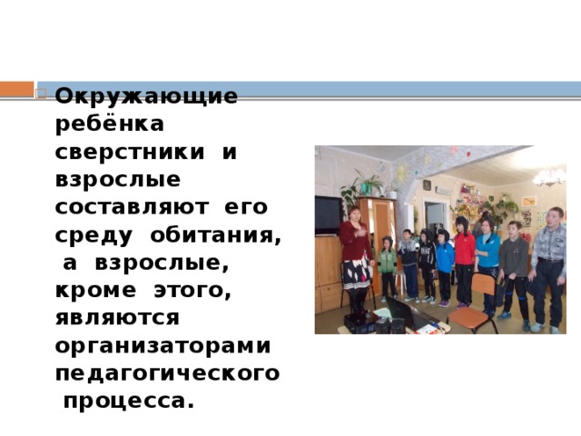 Окружающие ребёнка сверстники и взрослые составляют его среду обитания, а взрослые, кроме этого, являются организаторами педагогического процесса.