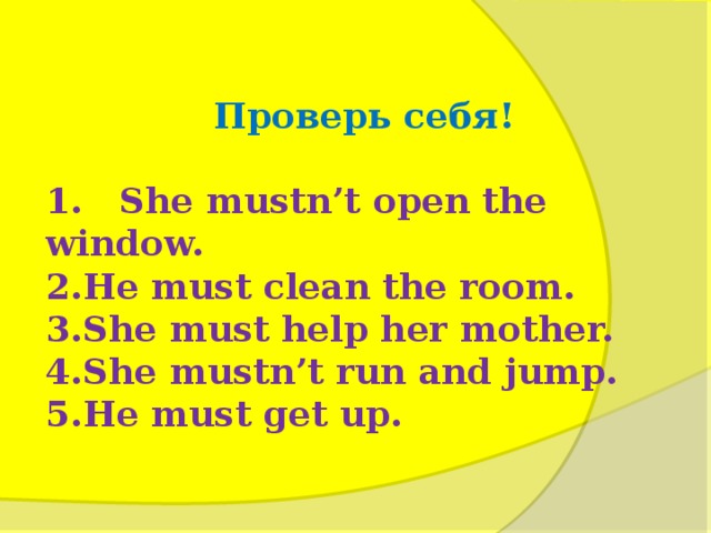 Проверь себя !  1. She mustn’t open the window.