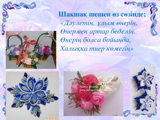 Шақшақ шешен өз сөзінде;  «Дәулетің, ұлым өнерің,  Өнермен артар беделің.  Өнерің болса бойыңда,  Халыққа тиер көмегің»