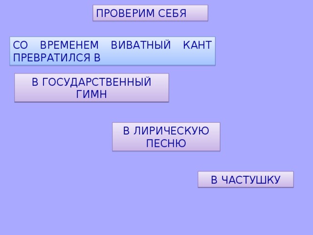 ПРОВЕРИМ СЕБЯ СО ВРЕМЕНЕМ ВИВАТНЫЙ КАНТ ПРЕВРАТИЛСЯ В В ГОСУДАРСТВЕННЫЙ ГИМН В ЛИРИЧЕСКУЮ ПЕСНЮ В ЧАСТУШКУ