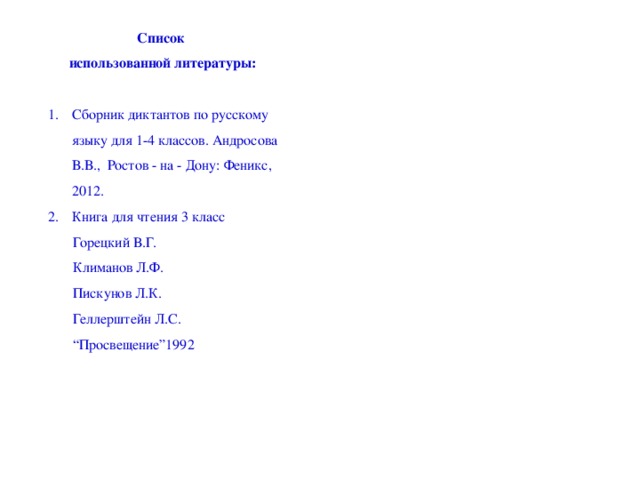 Список использованной литературы: Сборник диктантов по русскому языку для 1-4 классов. Андросова В.В., Ростов - на - Дону: Феникс, 2012. Книга для чтения 3 класс  Горецкий В.Г.  Климанов Л.Ф.  Пискунов Л.К.  Геллерштейн Л.С. “ Просвещение”1992