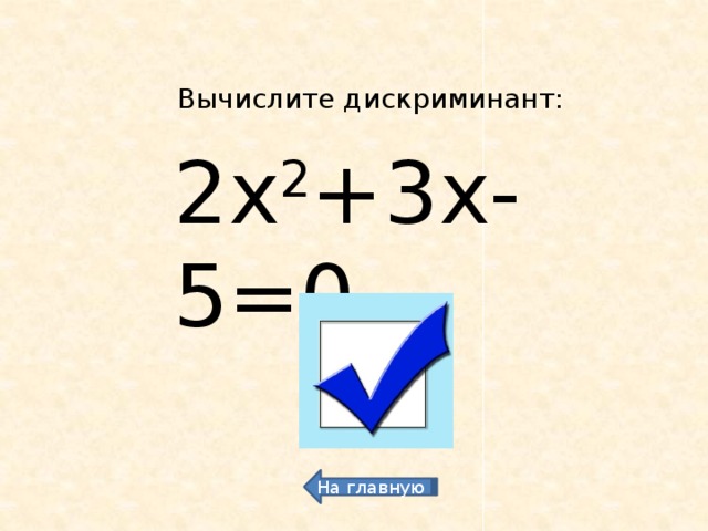 Вычислите дискриминант: 2х 2 +3х-5=0 49 На главную