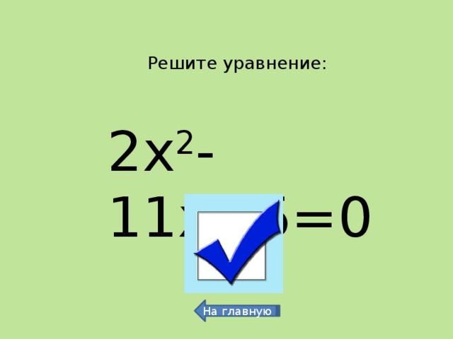 Решите уравнение: 2х 2 -11х+5=0 0,5 и 5 На главную