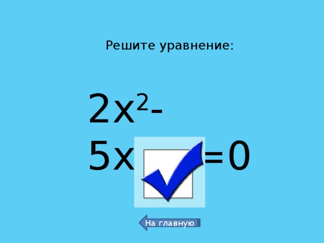 Решите уравнение: 2х 2 -5х+2=0 0,5 и 2 На главную