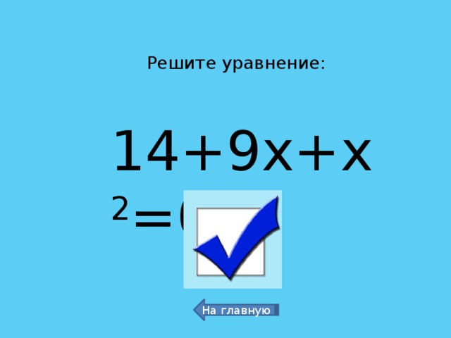 Решите уравнение: 14+9х+х 2 =0 -7 и -2 На главную