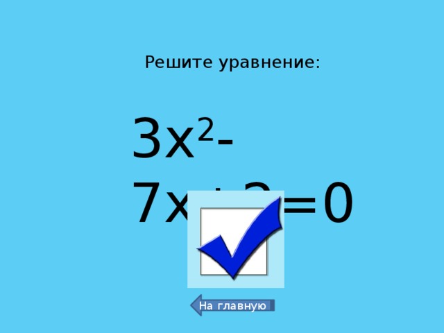 Решите уравнение: 3х 2 -7х+2=0 1/3 и 2 На главную