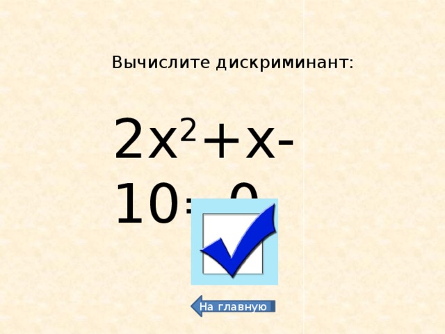 Вычислите дискриминант: 2х 2 +х-10=0  81 На главную