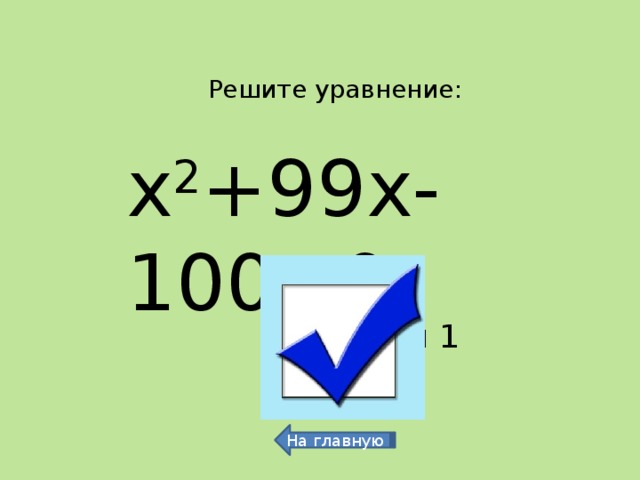 Решите уравнение: х 2 +99х-100=0  -100/99 и 1 На главную