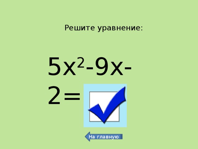 Решите уравнение: 5х 2 -9х-2=0 -0,2 и 2 На главную