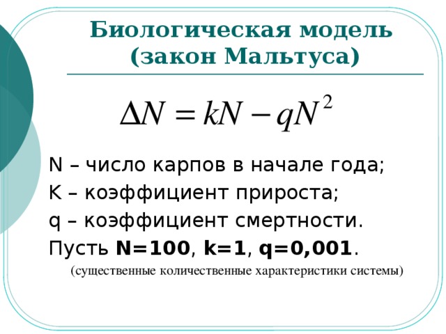 Биологическая модель  (закон Мальтуса) N – число карпов в начале года; K – коэффициент прироста; q – коэффициент смертности. Пусть N=100 , k=1 , q=0,001 . (существенные количественные характеристики системы)