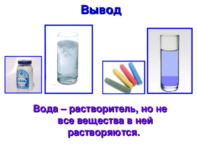 Вывод  Вода – растворитель, но не все вещества в ней растворяются.