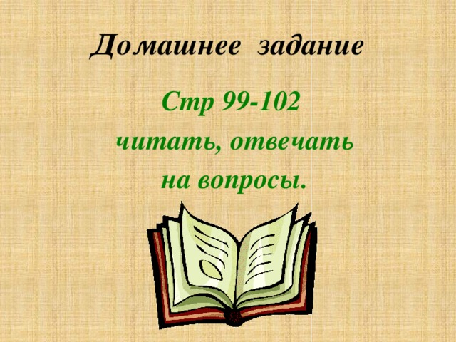 Домашнее задание Стр 99-102  читать, отвечать на вопросы.