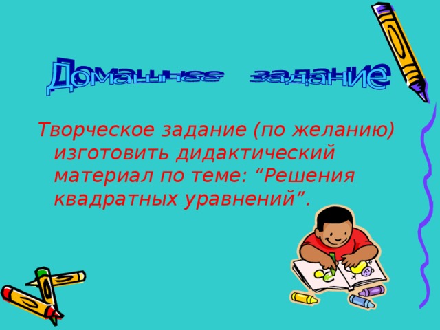 Творческое задание (по желанию) изготовить дидактический материал по теме: “Решения квадратных уравнений”.