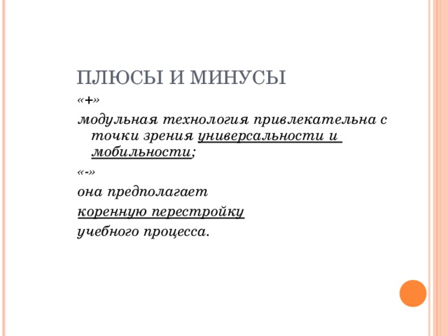 ПЛЮСЫ И МИНУСЫ «+» модульная технология привлекательна с точки зрения универсальности и мобильности ; «-» она предполагает коренную перестройку  учебного процесса.