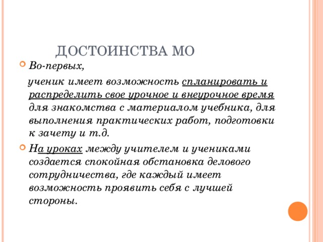 ДОСТОИНСТВА МО Во-первых,  ученик имеет возможность спланировать и распределить свое урочное и внеурочное время для знакомства с материалом учебника, для выполнения практических работ, подготовки к зачету и т.д. Н а уроках между учителем и учениками создается спокойная обстановка делового сотрудничества, где каждый имеет возможность проявить себя с лучшей стороны.