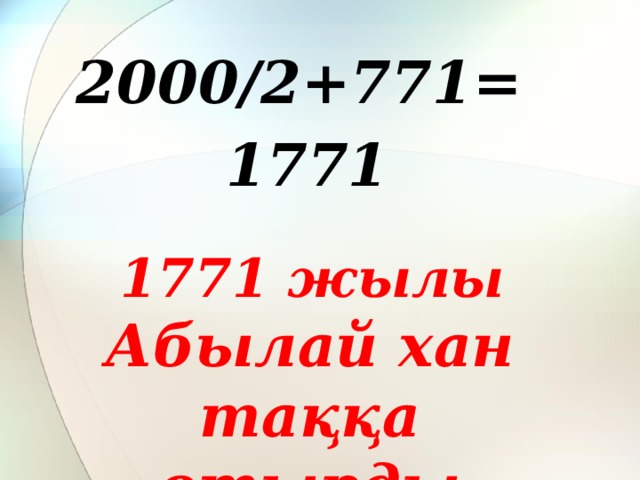 2000/2+771= 1771  1771 жылы Абылай хан таққа отырды