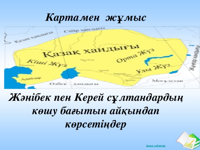 Картамен жұмыс      Жәнібек пен Керей сұлтандардың көшу бағытын айқындап көрсетіңдер