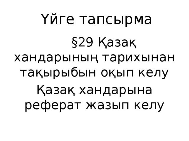 Үйге тапсырма  §29 Қазақ хандарының тарихынан тақырыбын оқып келу Қазақ хандарына реферат жазып келу