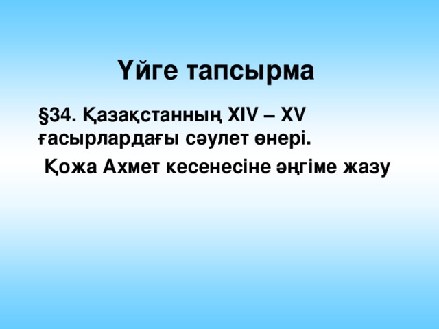 Үйге тапсырма §34. Қазақстанның ХIV – XV ғасырлардағы сәулет өнері.  Қожа Ахмет кесенесіне әңгіме жазу  