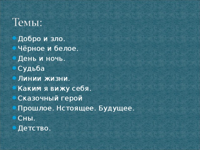 Добро и зло. Чёрное и белое. День и ночь. Судьба Линии жизни. Каким я вижу себя. Сказочный герой Прошлое. Нстоящее. Будущее. Сны. Детство.